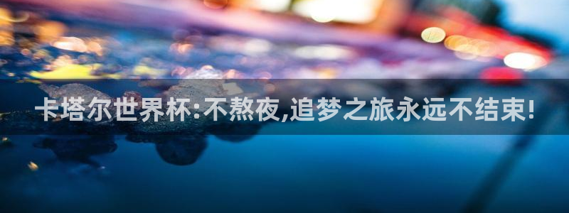 澳门世界杯直播：卡塔尔世界杯:不熬夜,追梦之旅永远不结束!