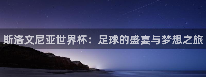 世界杯直播在线观看入口：斯洛文尼亚世界杯：足球的盛宴与梦想之旅